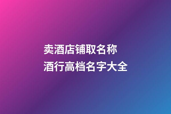 卖酒店铺取名称 酒行高档名字大全-第1张-店铺起名-玄机派